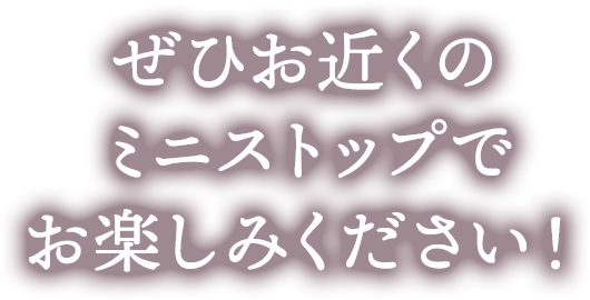 ぜひお近くのミニストップでお楽しみください