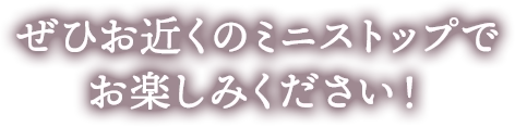 ぜひお近くのミニストップでお楽しみください