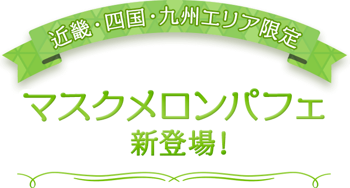 近畿・四国・九州エリア限定　マスクメロンパフェ新登場！