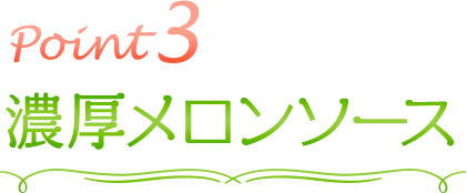 point3　濃厚メロンソース