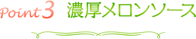 point3　濃厚メロンソース