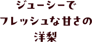 ジューシーでフレッシュな甘さの洋梨