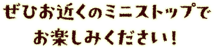 ぜひお近くのミニストップでお楽しみください