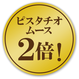 ピスタチオムース2倍！