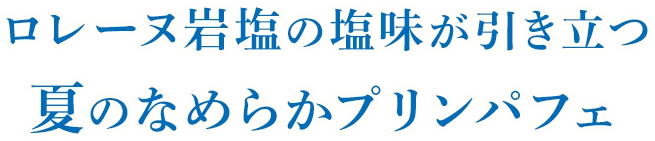 ロレーヌ岩塩の塩味が引き立つ夏のなめらかプリンパフェ