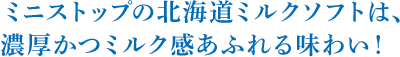 ミニストップの北海道ミルクソフトは、濃厚かつミルク感あふれる味わい！