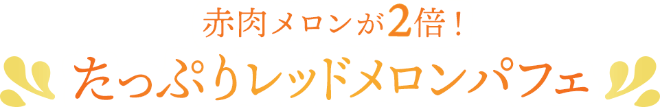 赤肉メロン2倍！たっぷりレッドメロンパフェ