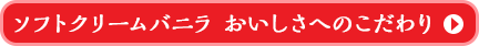 ソフトクリームバニラ　おいしさへのこだわり