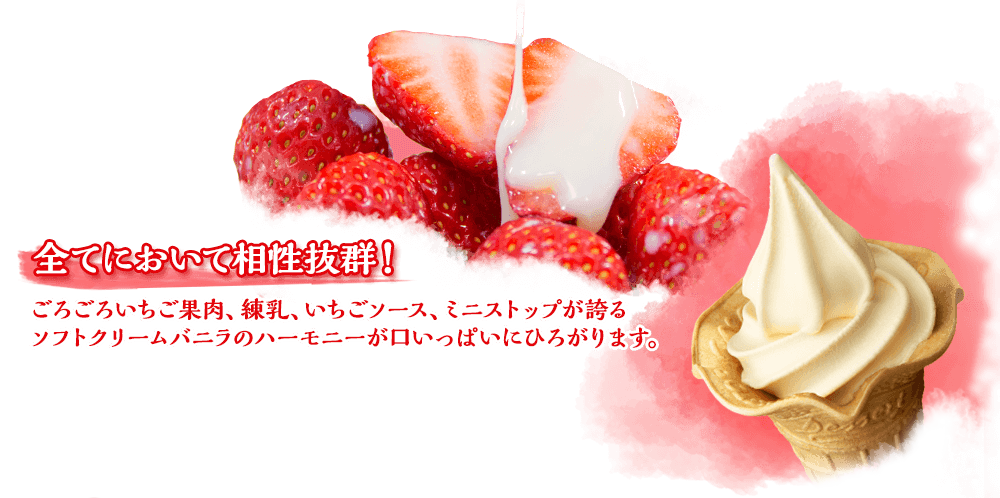 全てにおいて相性抜群！ごろごろいちご果肉、練乳、いちごソース、ミニストップが誇るソフトクリームバニラのハーモニーが口いっぱいにひろがります。
