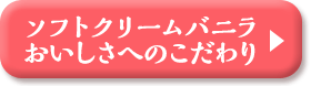 ソフトクリームバニラおいしさへのこだわり