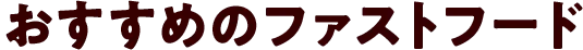 おすすめのファストフード