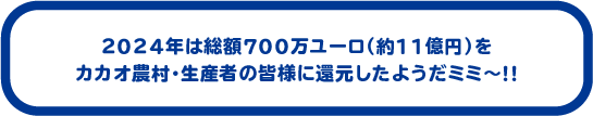 2024年は総額700万ユーロ（約11億円）をカカオ農村・生産者の皆様に還元したようだミミ〜!!