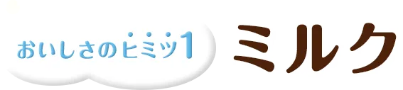 おいしさのヒミツ1 ミルク