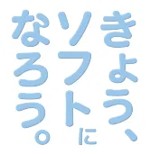 きょう、ソフトになろう