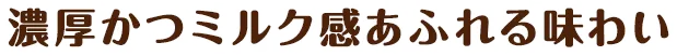 濃厚かつミルク感あふれる味わい