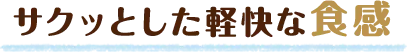 サクッとした軽快な食感