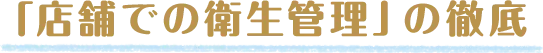 「店舗での衛生管理」の徹底