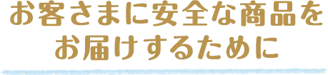 お客さまに安全な商品をお届けするために