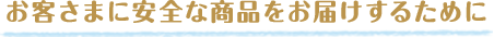 お客さまに安全な商品をお届けするために