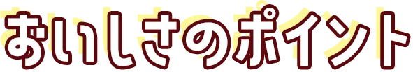 おいしさのポイント