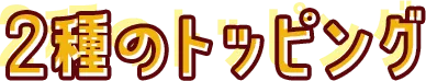 2種のトッピング