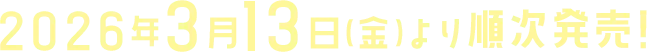 2026年3月13日(金)より順次発売!