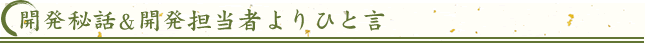 開発秘話＆開発担当者よりひと言