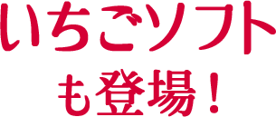 いちごソフトも登場！