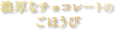 濃厚なチョコレートのごほうび