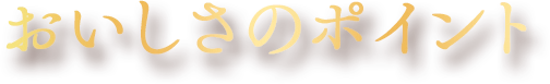 おいしさのポイント