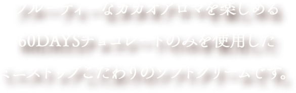 フルーティーなカカオアロマを楽しめる60DAYSチョコレートのみを使用したミニストップこだわりのソフトクリームです。