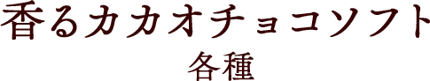 香るカカオチョコソフト各種