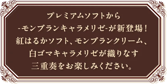 プレミアムソフトから-モンブランキャラメリゼ-が新登場！紅はるかソフト、モンブランクリーム、白ゴマキャラメリゼが織りなす三重奏をお楽しみください。