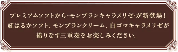 プレミアムソフトから-モンブランキャラメリゼ-が新登場！紅はるかソフト、モンブランクリーム、白ゴマキャラメリゼが織りなす三重奏をお楽しみください。