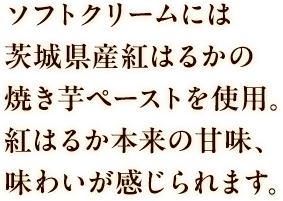 ソフトクリームには茨城県産紅はるかの焼き芋ペーストを使用。紅はるか本来の甘味、味わいが感じられます。
