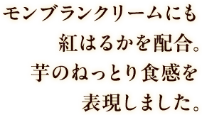 モンブランクリームにも紅はるかを配合。芋のねっとり食感を表現しました。