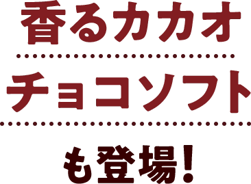 香るカカオチョコソフトも登場！