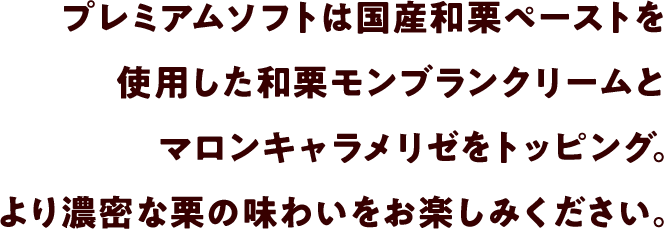 プレミアムソフトは国産和栗ペーストを使用した和栗モンブランクリームとマロンキャラメリゼをトッピング。より濃密な栗の味わいをお楽しみください。