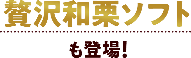 贅沢和栗ソフトも登場！