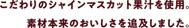 無酸素搾汁したシャインマスカットピューレを使用。素材本来のおいしさを追及しました。