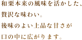 和栗本来の風味を活かした、贅沢な味わい。後味のよい上品な甘さが口の中に広がります。