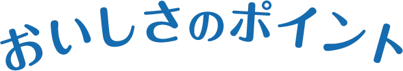 おいしさのポイント!