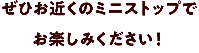ぜひお近くのミニストップでお楽しみください