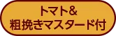 トマト&粗挽きマスタード付