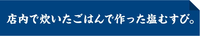 店内で炊いたごはんで作った塩むすび。