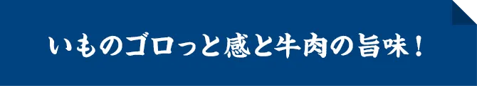 いものゴロっと感と牛肉の旨味！